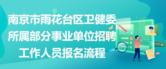 南京市雨花台区卫健委所属部分事业单位招聘工作人员报名流程