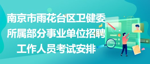 南京市雨花台区卫健委所属部分事业单位招聘工作人员考试安排