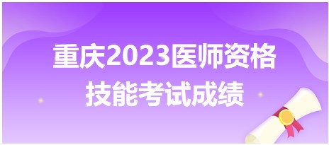 重庆考区2023年中医执业医师资格技能考试成绩考后24小时公布