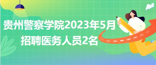 贵州警察学院2023年5月招聘医务人员2名