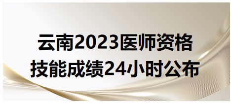云南2023医师资格技能考试成绩24小时公布