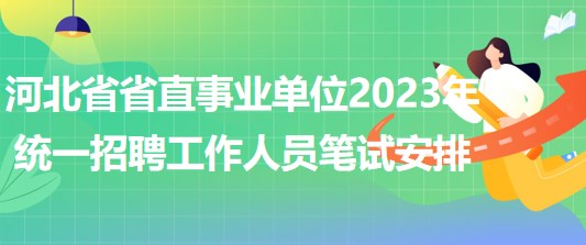 河北省省直事业单位2023年统一招聘工作人员笔试安排