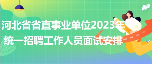 河北省省直事业单位2023年统一招聘工作人员面试安排