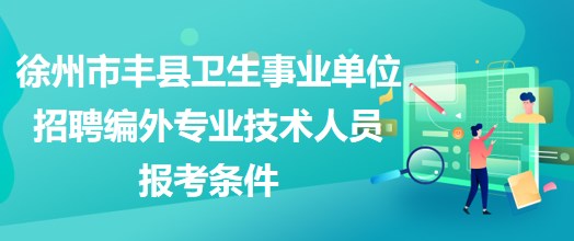 徐州市丰县卫生事业单位招聘编外专业技术人员报考条件