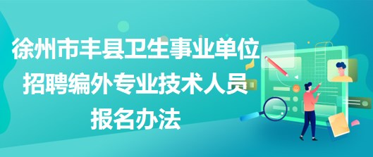 徐州市丰县卫生事业单位招聘编外专业技术人员报名办法