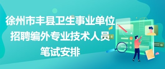 徐州市丰县卫生事业单位招聘编外专业技术人员笔试安排