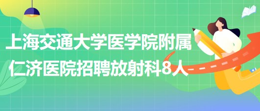 上海交通大学医学院附属仁济医院招聘放射科医师3人、技术员5人