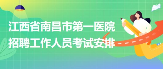 江西省南昌市第一医院2023年5月招聘工作人员考试安排