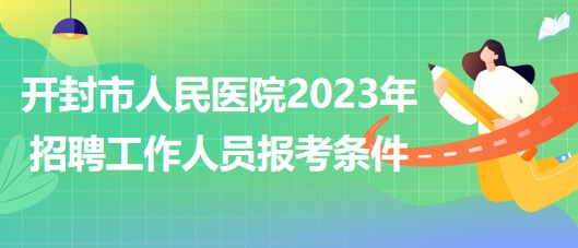 河南省开封市人民医院2023年招聘工作人员报考条件