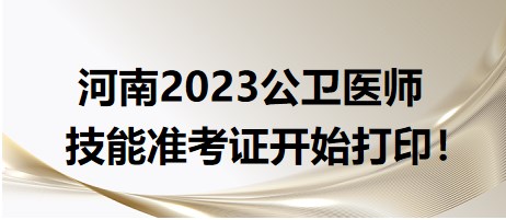 速去打印！河南省2023公卫医师技能准考证打印入口已开通！
