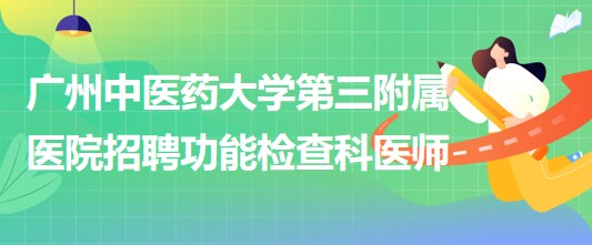 广州中医药大学第三附属医院2023年招聘功能检查科医师若干名