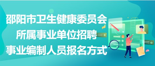 邵阳市卫生健康委员会所属事业单位招聘事业编制人员报名方式
