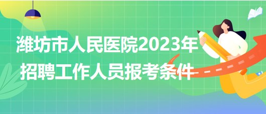 山东省潍坊市人民医院2023年招聘工作人员报考条件