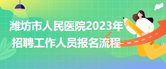山东省潍坊市人民医院2023年招聘工作人员报名流程