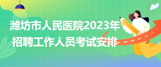 山东省潍坊市人民医院2023年招聘工作人员考试安排