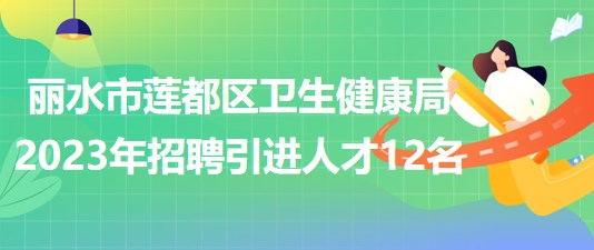 浙江省丽水市莲都区卫生健康局2023年招聘引进人才12名