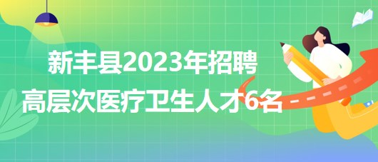 广东省韶关市新丰县2023年招聘高层次医疗卫生人才6名