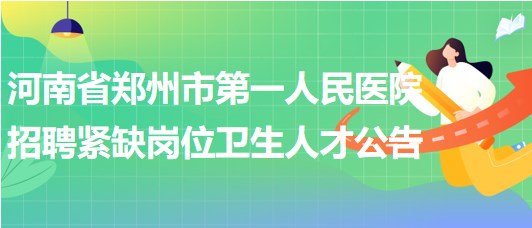 河南省郑州市第一人民医院2023年招聘紧缺岗位卫生人才公告