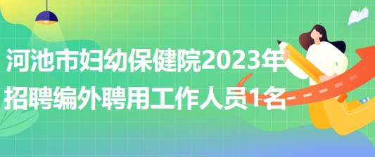 广西河池市妇幼保健院2023年招聘编外聘用工作人员1名