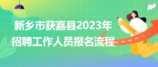 河南省新乡市获嘉县2023年招聘工作人员网上报名流程