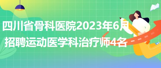 四川省骨科医院2023年6月招聘运动医学科治疗师4名