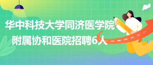 华中科技大学同济医学院附属协和医院2023年6月招聘6人
