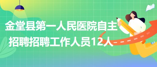 成都市金堂县第一人民医院2023年自主招聘招聘工作人员12人