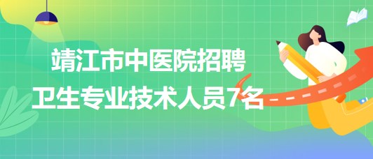 江苏省泰州市靖江市中医院2023年招聘卫生专业技术人员7名