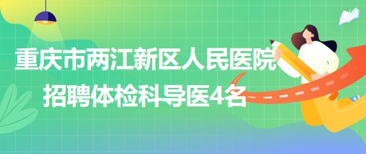 重庆市两江新区人民医院2023年6月招聘体检科导医4名