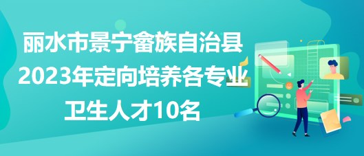 丽水市景宁畲族自治县2023年定向培养各专业卫生人才10名