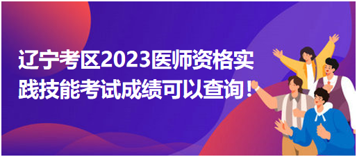 辽宁考区2023年中医执业医师资格实践技能考试成绩可以查询了！