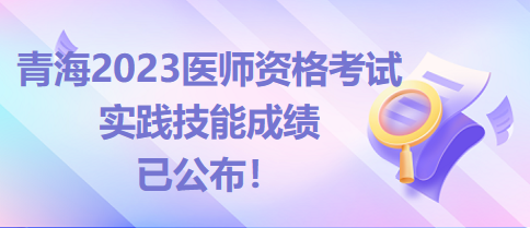 成绩已公布！青海省2023临床助理医师技能考试成绩查询入口开通！