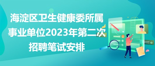 北京海淀区卫生健康委所属事业单位2023年第二次招聘笔试安排