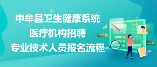 郑州市中牟县卫生健康系统医疗机构招聘专业技术人员报名流程