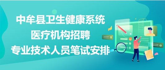 郑州市中牟县卫生健康系统医疗机构招聘专业技术人员笔试安排
