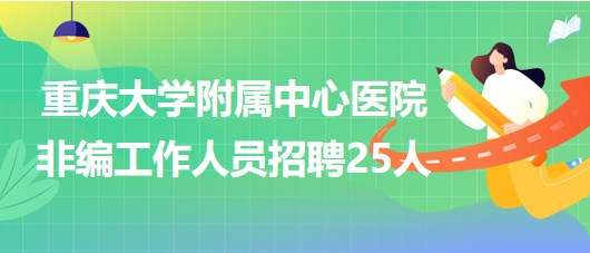 重庆大学附属中心医院2023年第三季度非编工作人员招聘25人