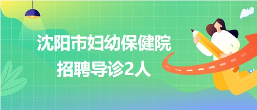 沈阳市妇幼保健院2023年招聘导诊2人