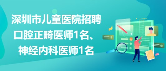 深圳市儿童医院招聘口腔正畸医师1名、神经内科医师1名