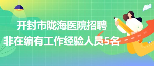 河南省开封市陇海医院2023年招聘非在编有工作经验人员5名