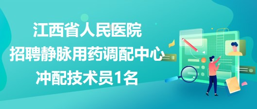 江西省人民医院2023年招聘静脉用药调配中心冲配技术员1名