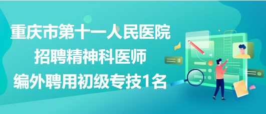 重庆市第十一人民医院招聘精神科医师（编外聘用初级专技）1名