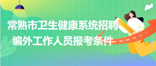 江苏省常熟市卫生健康系统2023年招聘编外工作人员报考条件