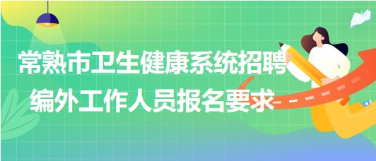 江苏省常熟市卫生健康系统2023年招聘编外工作人员报名要求