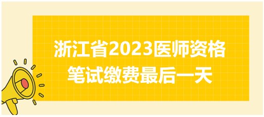 浙江省2023医师资格笔试缴费最后一天