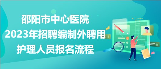 邵阳市中心医院2023年招聘编制外聘用护理人员报名流程