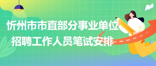 忻州市2023年市直部分事业单位招聘工作人员笔试安排