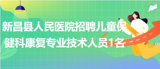 绍兴市新昌县人民医院招聘儿童保健科康复专业技术人员1名