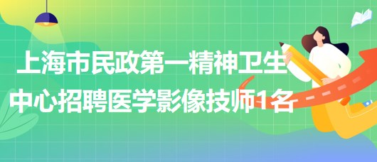 上海市民政第一精神卫生中心2023年招聘医学影像技师1名