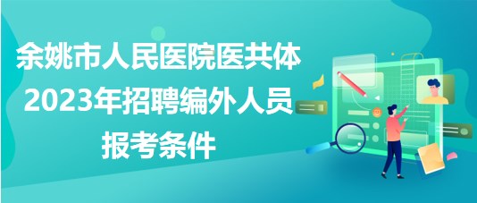 浙江省余姚市人民医院医共体2023年招聘编外人员报考条件