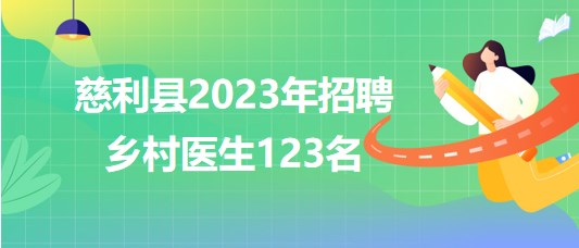 湖南省张家界市慈利县2023年招聘乡村医生123名